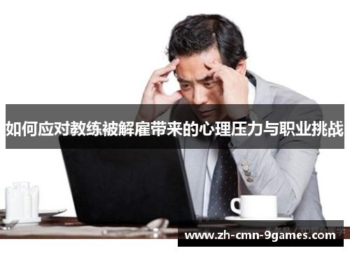 如何应对教练被解雇带来的心理压力与职业挑战