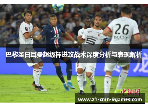 巴黎圣日耳曼超级杯进攻战术深度分析与表现解析 巴黎圣日耳曼超级杯进攻战术深度分析与表现解析