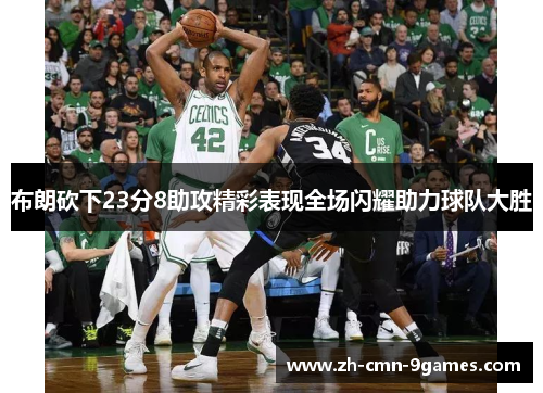 布朗砍下23分8助攻精彩表现全场闪耀助力球队大胜 布朗砍下23分8助攻精彩表现全场闪耀助力球队大胜