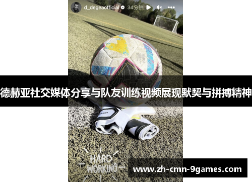 德赫亚社交媒体分享与队友训练视频展现默契与拼搏精神 德赫亚社交媒体分享与队友训练视频展现默契与拼搏精神