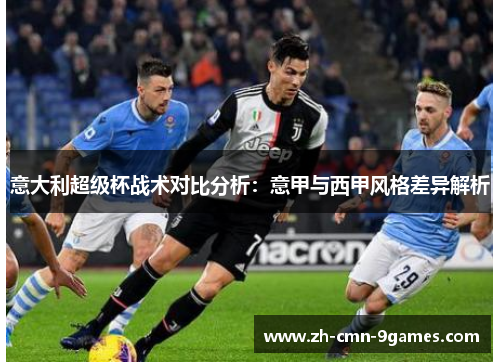 意大利超级杯战术对比分析:意甲与西甲风格差异解析 意大利超级杯战术对比分析:意甲与西甲风格差异解析