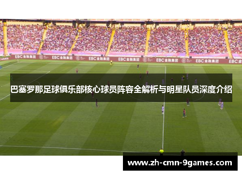巴塞罗那足球俱乐部核心球员阵容全解析与明星队员深度介绍 巴塞罗那足球俱乐部核心球员阵容全解析与明星队员深度介绍
