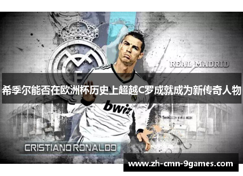 希季尔能否在欧洲杯历史上超越C罗成就成为新传奇人物 希季尔能否在欧洲杯历史上超越C罗成就成为新传奇人物