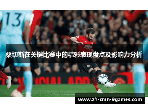 桑切斯在关键比赛中的精彩表现盘点及影响力分析