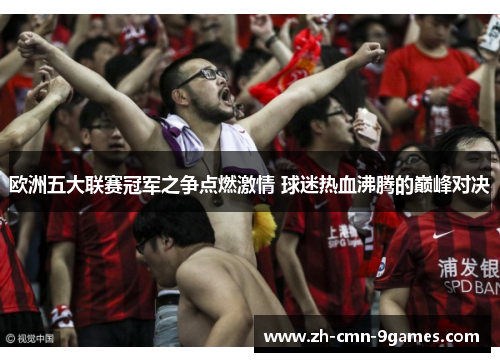 欧洲五大联赛冠军之争点燃激情 球迷热血沸腾的巅峰对决