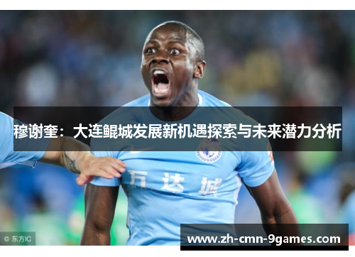 穆谢奎:大连鲲城发展新机遇探索与未来潜力分析 穆谢奎:大连鲲城发展新机遇探索与未来潜力分析