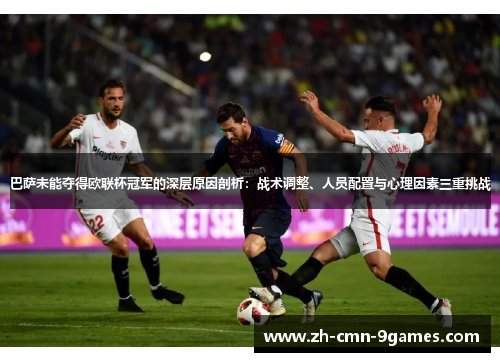 巴萨未能夺得欧联杯冠军的深层原因剖析:战术调整、人员配置与心理因素三重挑战 巴萨未能夺得欧联杯冠军的深层原因剖析:战术调整、人员配置与心理因素三重挑战