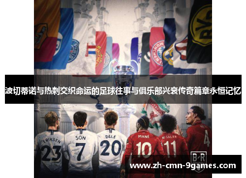 波切蒂诺与热刺交织命运的足球往事与俱乐部兴衰传奇篇章永恒记忆 波切蒂诺与热刺交织命运的足球往事与俱乐部兴衰传奇篇章永恒记忆