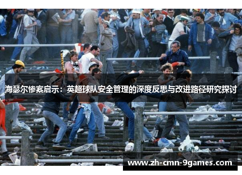 海瑟尔惨案启示:英超球队安全管理的深度反思与改进路径研究探讨 海瑟尔惨案启示:英超球队安全管理的深度反思与改进路径研究探讨