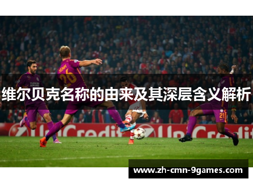 维尔贝克名称的由来及其深层含义解析 维尔贝克名称的由来及其深层含义解析