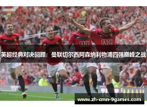 英超经典对决回顾:曼联切尔西阿森纳利物浦四强巅峰之战 英超经典对决回顾:曼联切尔西阿森纳利物浦四强巅峰之战