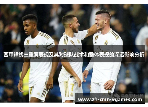 西甲锋线三重奏表现及其对球队战术和整体表现的深远影响分析 西甲锋线三重奏表现及其对球队战术和整体表现的深远影响分析