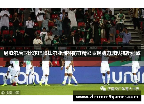 尼泊尔后卫比尔巴哈杜尔亚洲杯防守精彩表现助力球队抗衡强敌