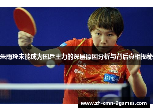 朱雨玲未能成为国乒主力的深层原因分析与背后真相揭秘