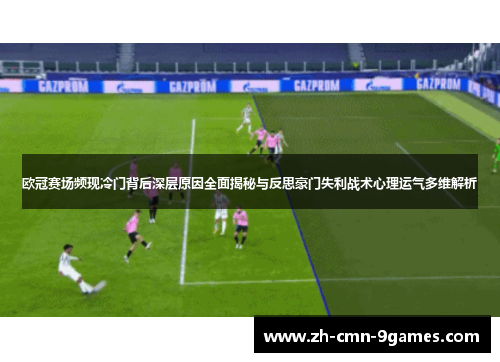 欧冠赛场频现冷门背后深层原因全面揭秘与反思豪门失利战术心理运气多维解析
