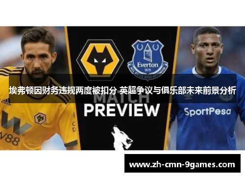 埃弗顿因财务违规两度被扣分 英超争议与俱乐部未来前景分析