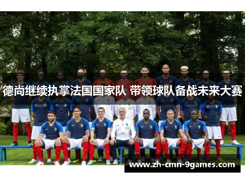 德尚继续执掌法国国家队 带领球队备战未来大赛