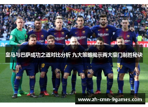 皇马与巴萨成功之道对比分析 九大策略揭示两大豪门制胜秘诀 皇马与巴萨成功之道对比分析 九大策略揭示两大豪门制胜秘诀