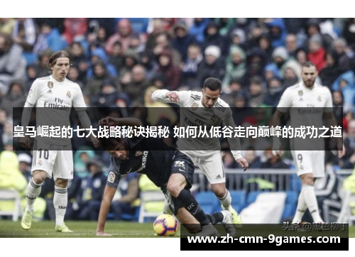 皇马崛起的七大战略秘诀揭秘 如何从低谷走向巅峰的成功之道