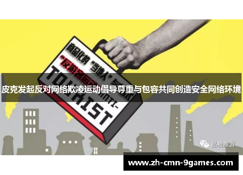 皮克发起反对网络欺凌运动倡导尊重与包容共同创造安全网络环境