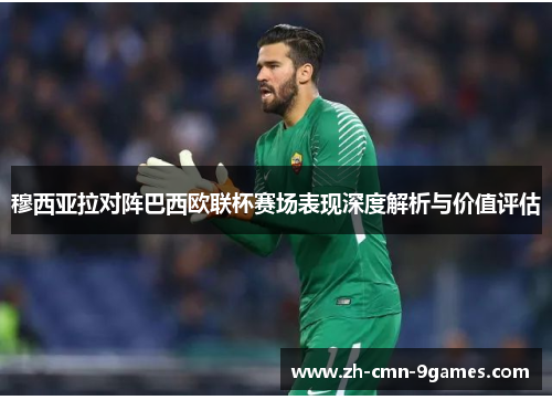 穆西亚拉对阵巴西欧联杯赛场表现深度解析与价值评估 穆西亚拉对阵巴西欧联杯赛场表现深度解析与价值评估