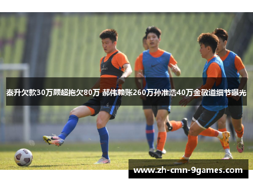 秦升欠款30万顾超拖欠80万 郝伟赖账260万孙准浩40万金敬道细节曝光