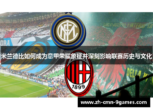 米兰德比如何成为意甲荣耀象征并深刻影响联赛历史与文化 米兰德比如何成为意甲荣耀象征并深刻影响联赛历史与文化