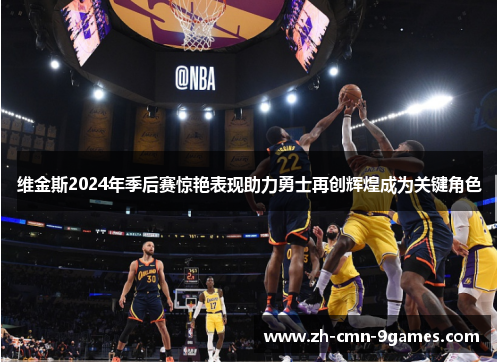 维金斯2024年季后赛惊艳表现助力勇士再创辉煌成为关键角色