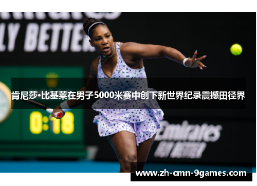 肯尼莎·比基莱在男子5000米赛中创下新世界纪录震撼田径界