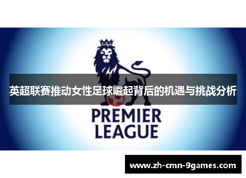 英超联赛推动女性足球崛起背后的机遇与挑战分析