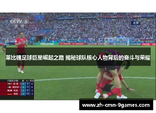 莱比锡足球巨星崛起之路 揭秘球队核心人物背后的奋斗与荣耀