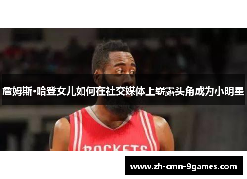 詹姆斯·哈登女儿如何在社交媒体上崭露头角成为小明星