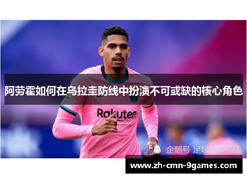 阿劳霍如何在乌拉圭防线中扮演不可或缺的核心角色