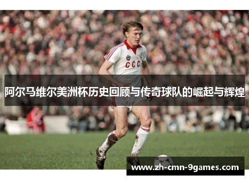 阿尔马维尔美洲杯历史回顾与传奇球队的崛起与辉煌 阿尔马维尔美洲杯历史回顾与传奇球队的崛起与辉煌