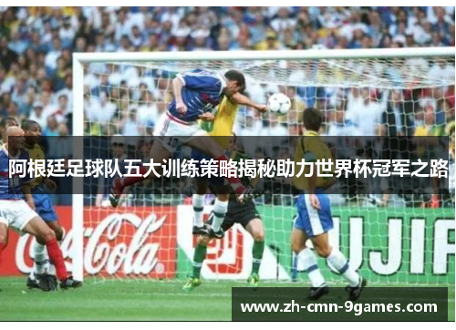 阿根廷足球队五大训练策略揭秘助力世界杯冠军之路