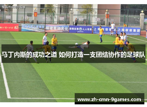 马丁内斯的成功之道 如何打造一支团结协作的足球队