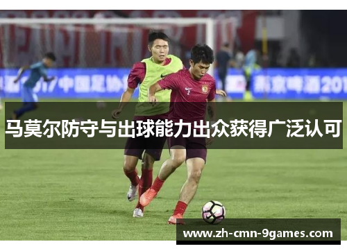 马莫尔防守与出球能力出众获得广泛认可 马莫尔防守与出球能力出众获得广泛认可