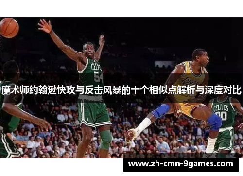魔术师约翰逊快攻与反击风暴的十个相似点解析与深度对比 魔术师约翰逊快攻与反击风暴的十个相似点解析与深度对比