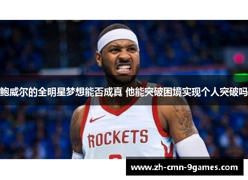 鲍威尔的全明星梦想能否成真 他能突破困境实现个人突破吗